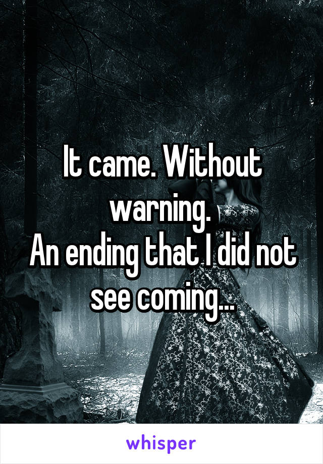 It came. Without warning. 
An ending that I did not see coming...