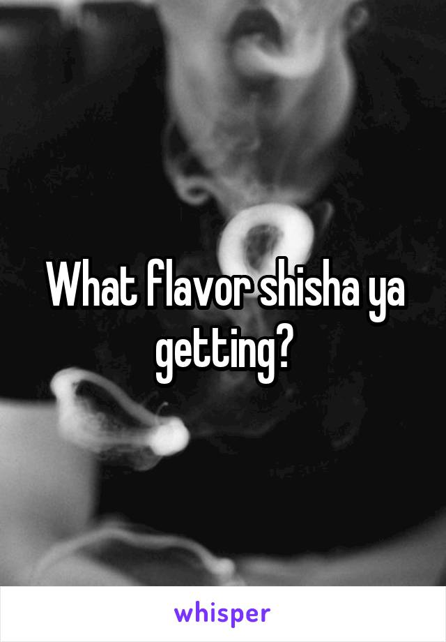 What flavor shisha ya getting?