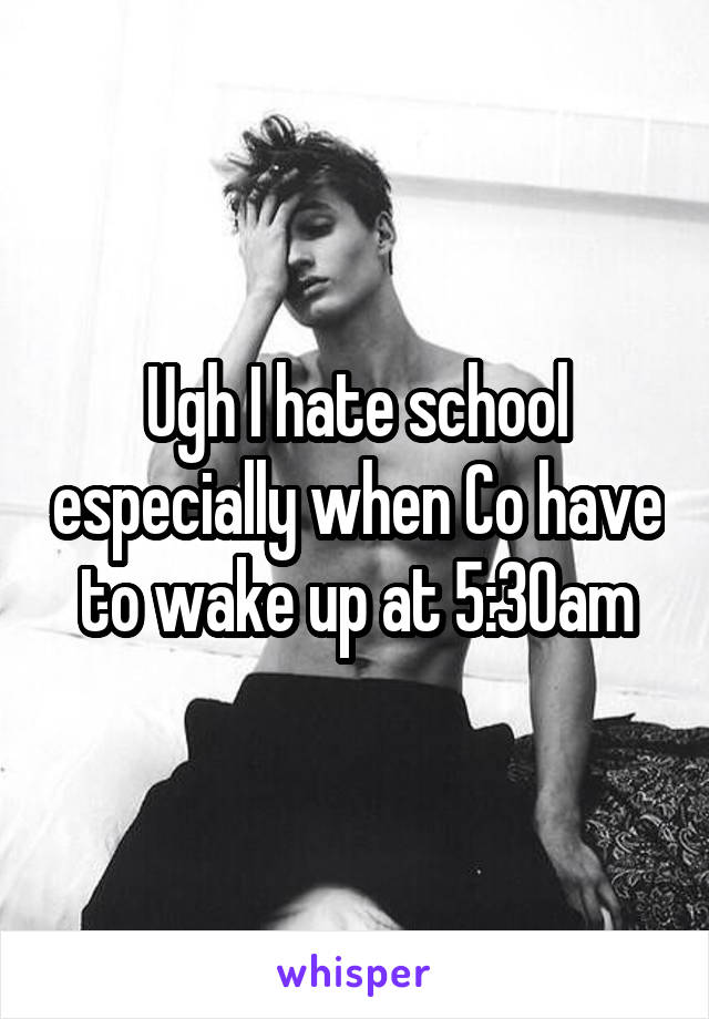 Ugh I hate school especially when Co have to wake up at 5:30am