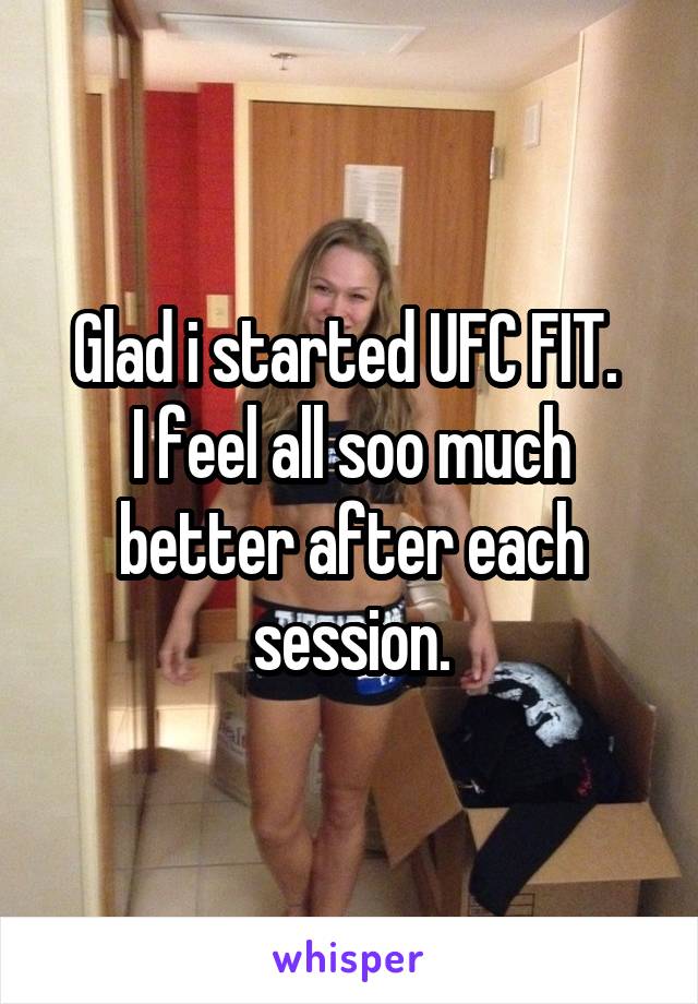 Glad i started UFC FIT. 
I feel all soo much better after each session.