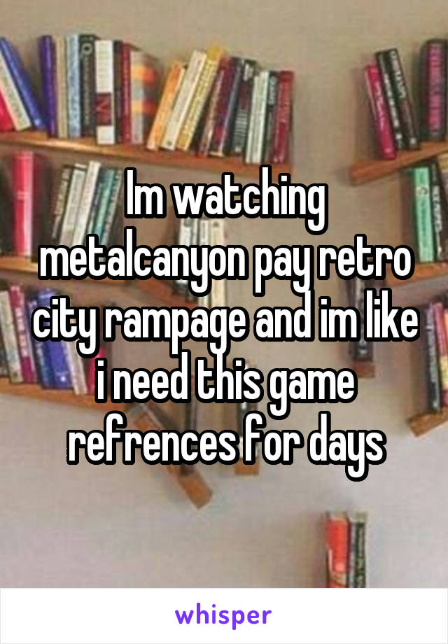 Im watching metalcanyon pay retro city rampage and im like i need this game refrences for days