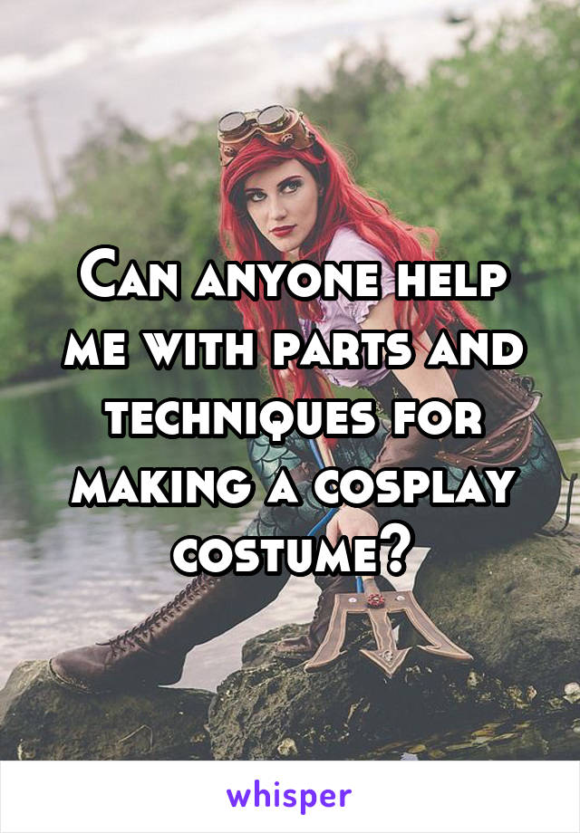 Can anyone help me with parts and techniques for making a cosplay costume?