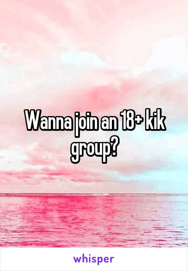 Wanna join an 18+ kik group?