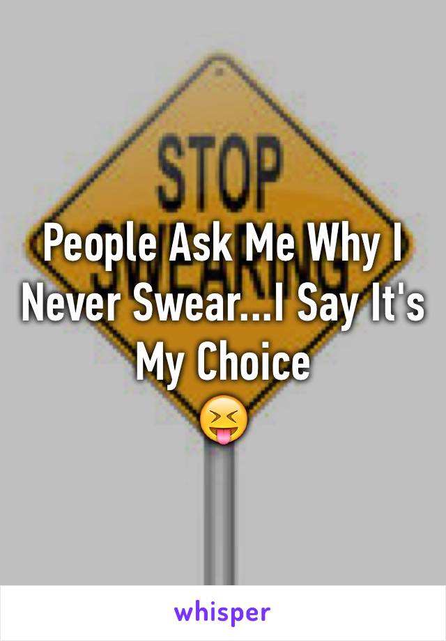 People Ask Me Why I Never Swear...I Say It's My Choice
😝