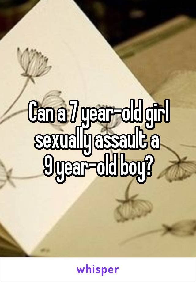 Can a 7 year-old girl sexually assault a 
9 year-old boy?