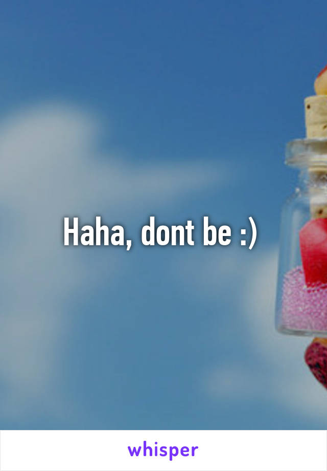 Haha, dont be :) 