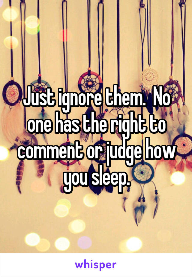 Just ignore them.  No one has the right to comment or judge how you sleep.