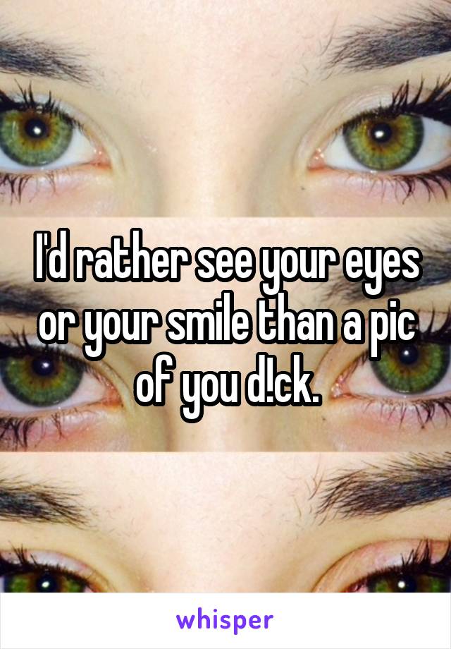 I'd rather see your eyes or your smile than a pic of you d!ck.