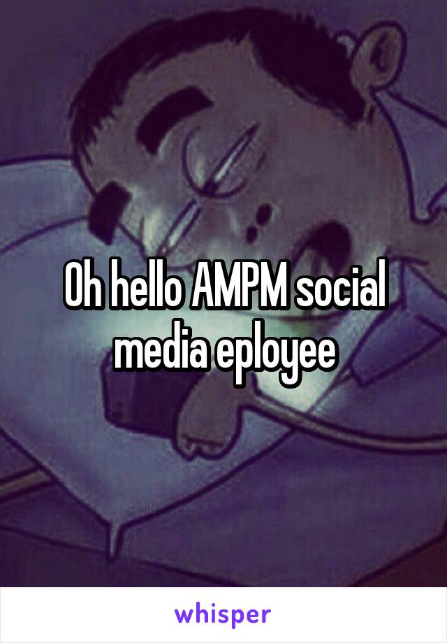 Oh hello AMPM social media eployee