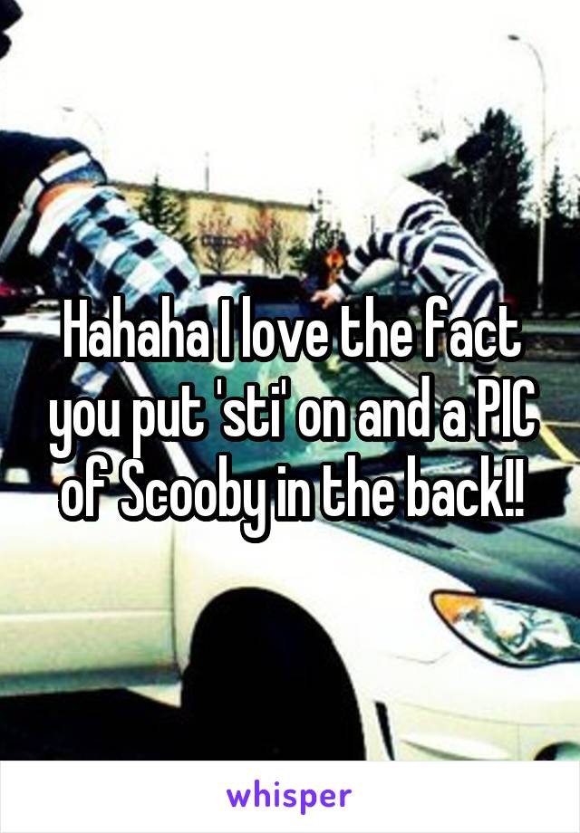 Hahaha I love the fact you put 'sti' on and a PIC of Scooby in the back!!