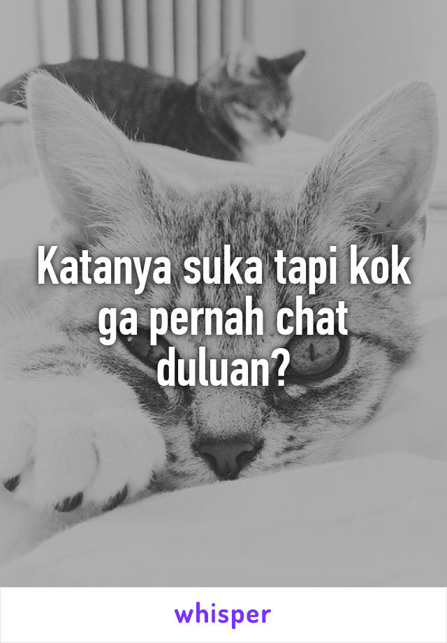 Katanya suka tapi kok ga pernah chat duluan?