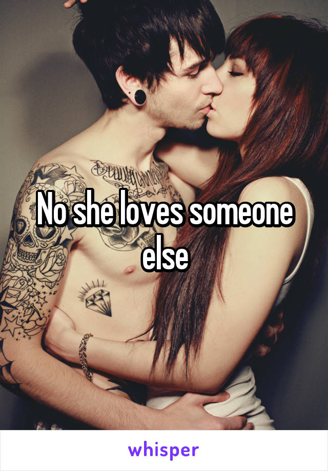 No she loves someone else