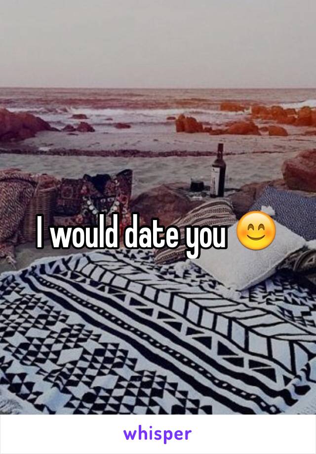 I would date you 😊