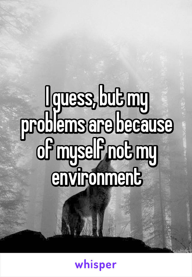 I guess, but my problems are because of myself not my environment