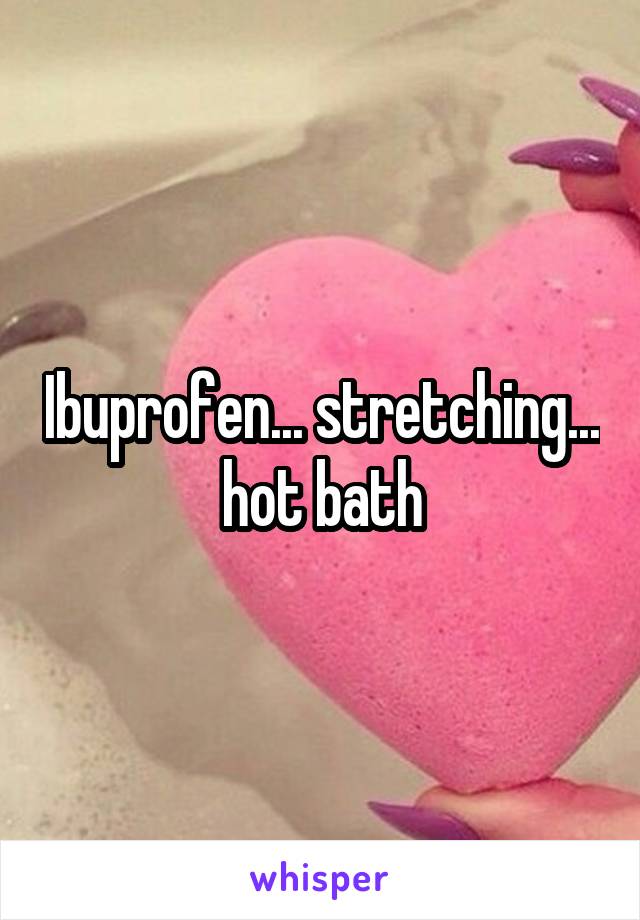 Ibuprofen... stretching...
hot bath