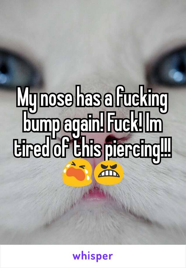 My nose has a fucking bump again! Fuck! Im tired of this piercing!!!
😭😬