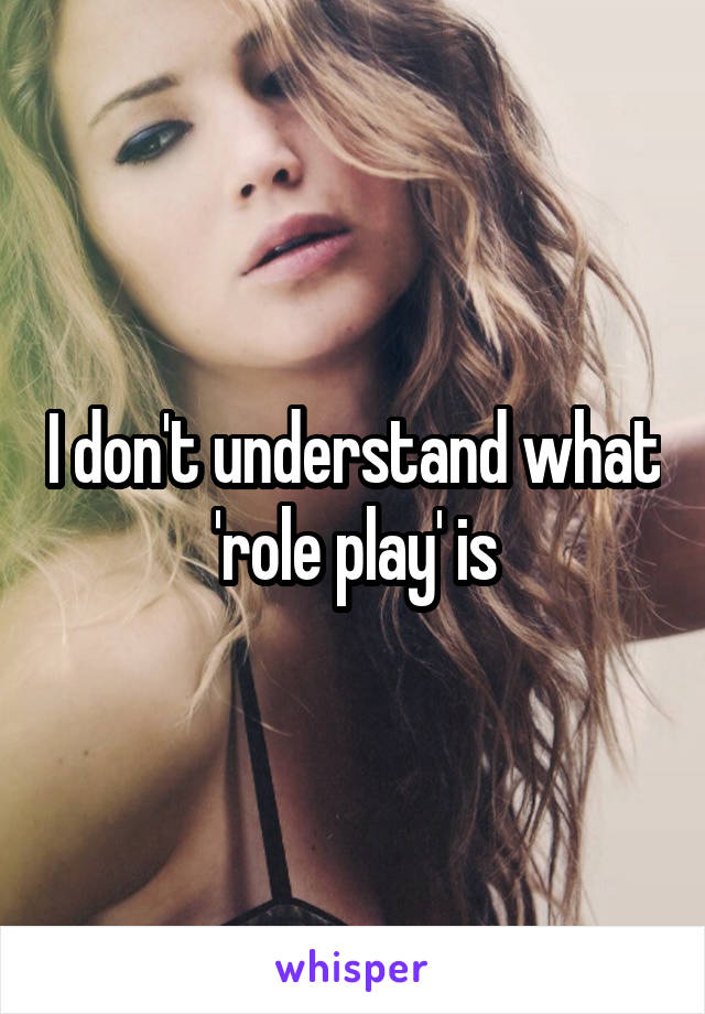 I don't understand what 'role play' is