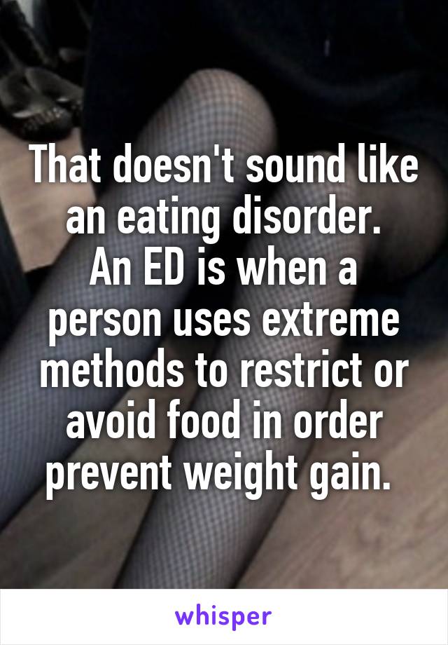 That doesn't sound like an eating disorder.
An ED is when a person uses extreme methods to restrict or avoid food in order prevent weight gain. 