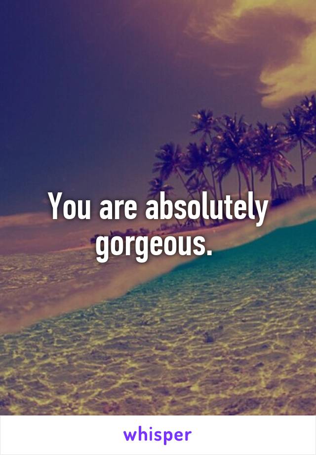 You are absolutely gorgeous. 