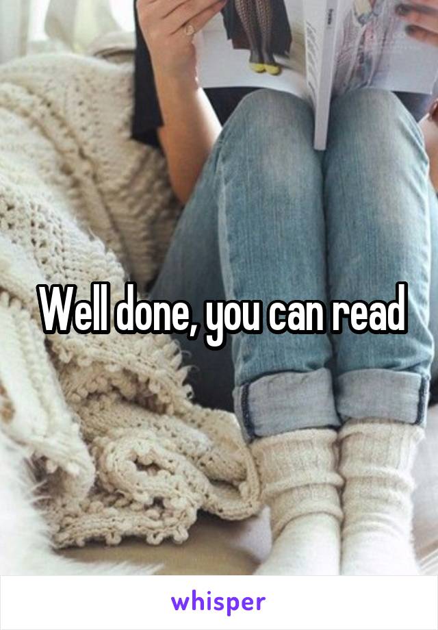 Well done, you can read