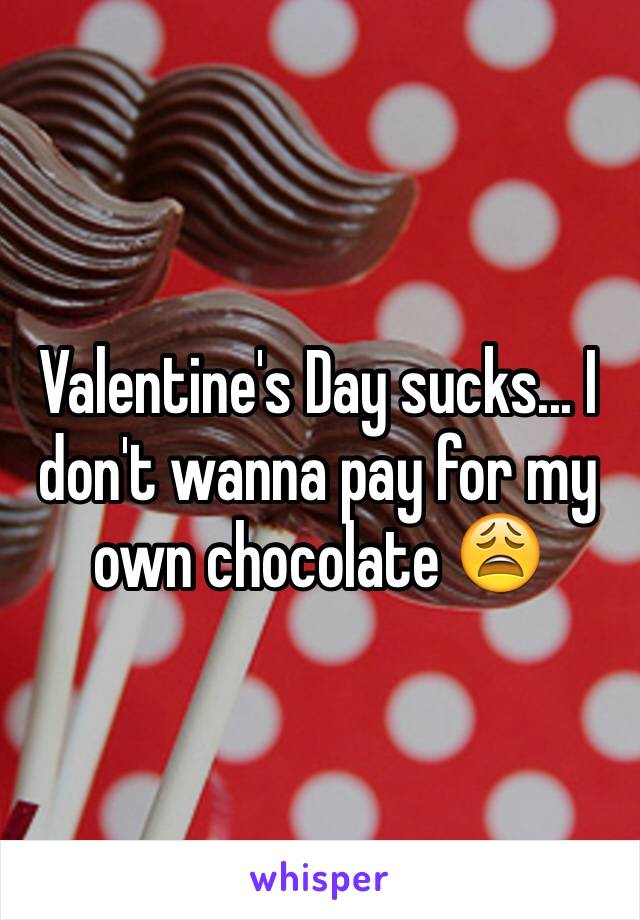 Valentine's Day sucks... I don't wanna pay for my own chocolate 😩