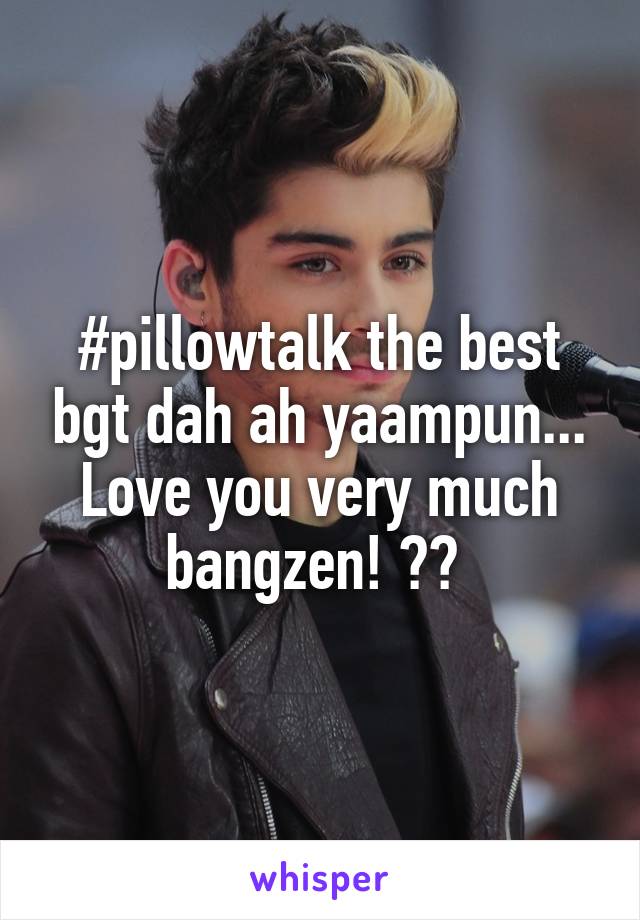 #pillowtalk the best bgt dah ah yaampun...
Love you very much bangzen! 😂❤ 