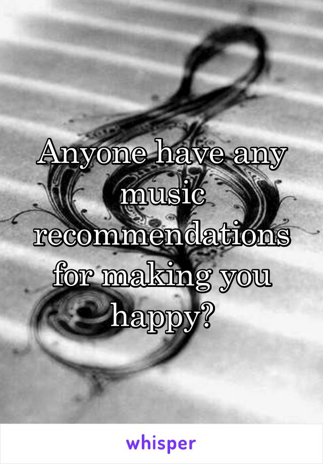 Anyone have any music recommendations for making you happy?