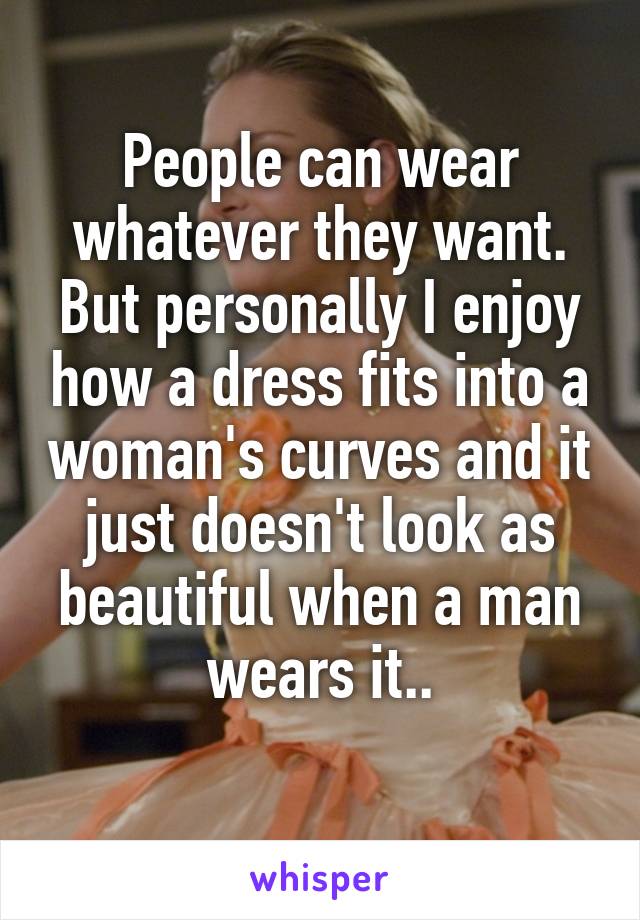 People can wear whatever they want. But personally I enjoy how a dress fits into a woman's curves and it just doesn't look as beautiful when a man wears it..
