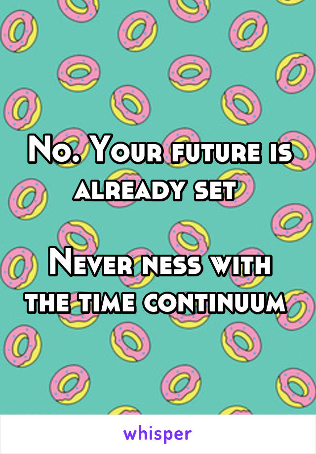 No. Your future is already set 

Never ness with the time continuum 