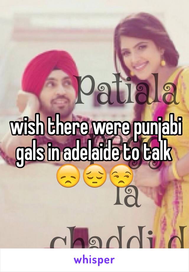  wish there were punjabi gals in adelaide to talk 😞😔😒