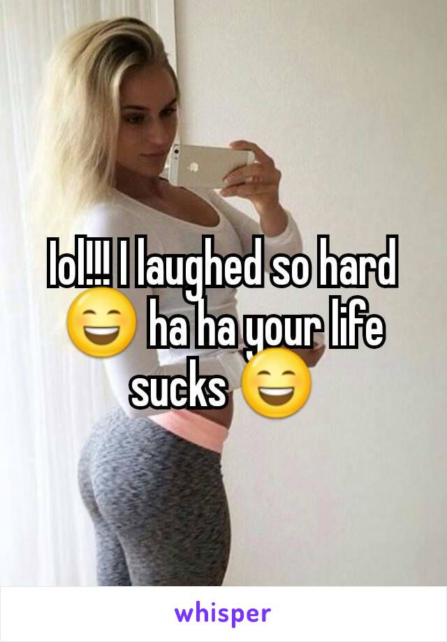 Iol!!! I laughed so hard 😄 ha ha your life sucks 😄