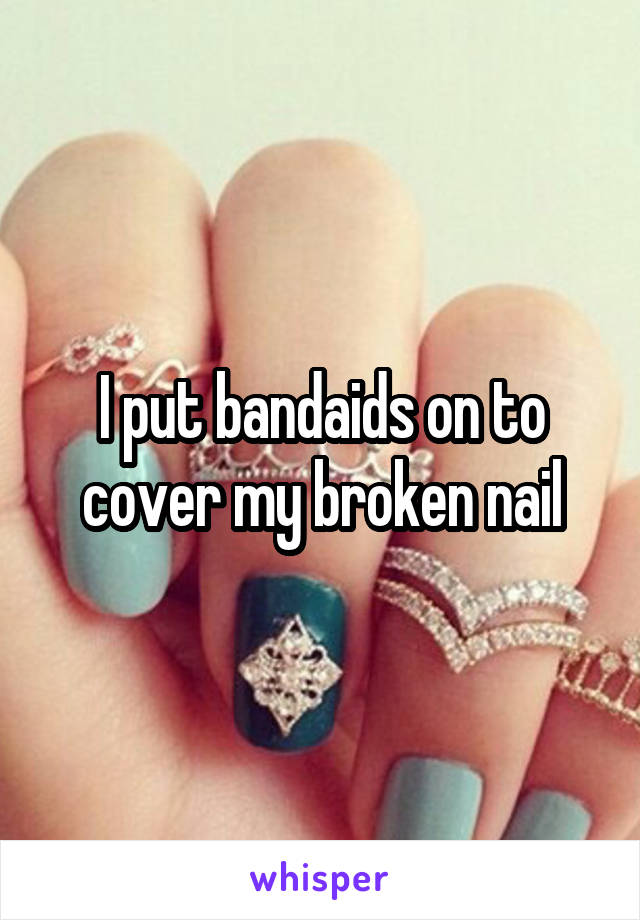 I put bandaids on to cover my broken nail