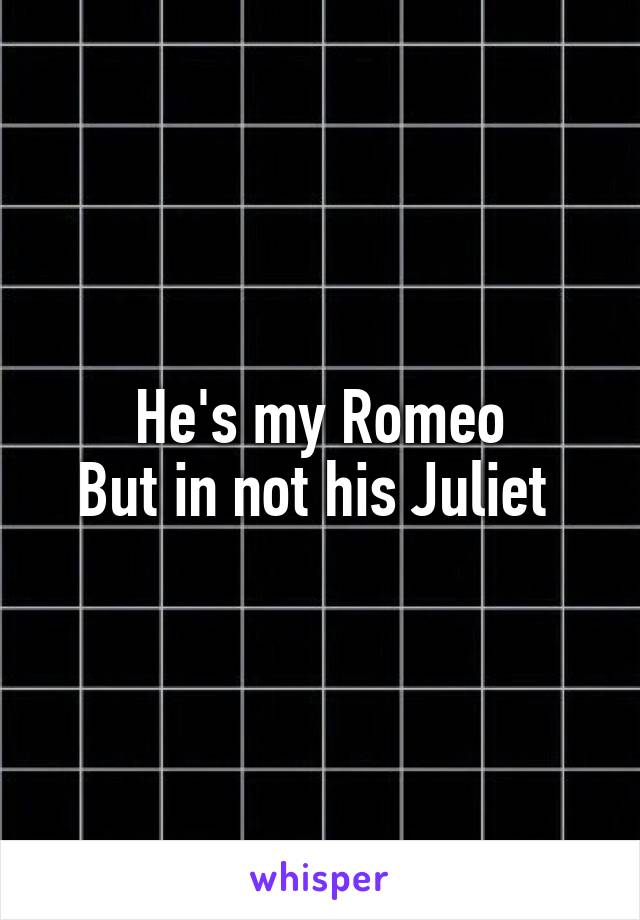 He's my Romeo
But in not his Juliet 