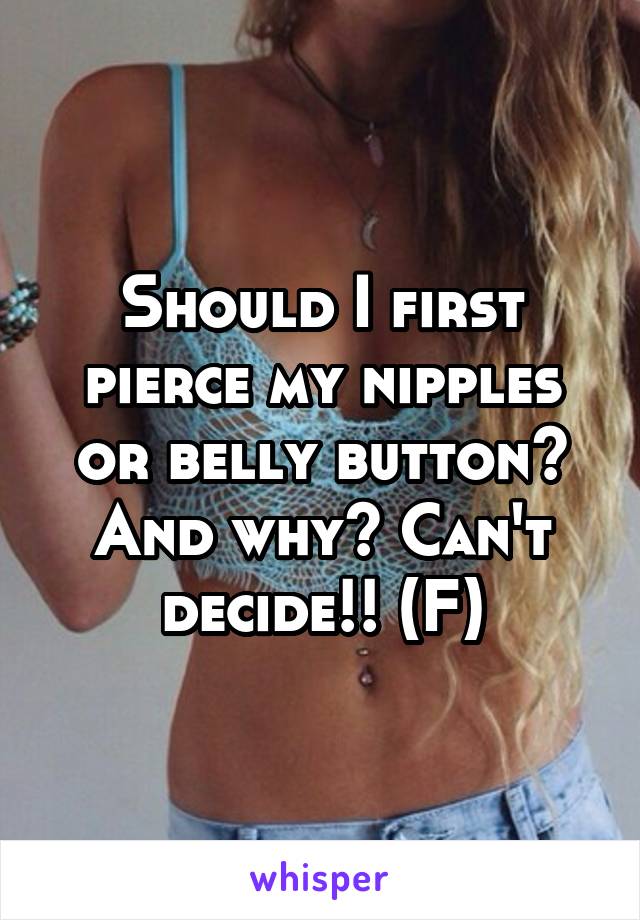 Should I first pierce my nipples or belly button? And why? Can't decide!! (F)