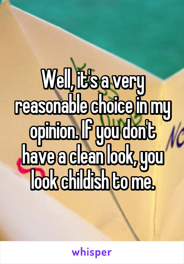 Well, it's a very reasonable choice in my opinion. If you don't have a clean look, you look childish to me.