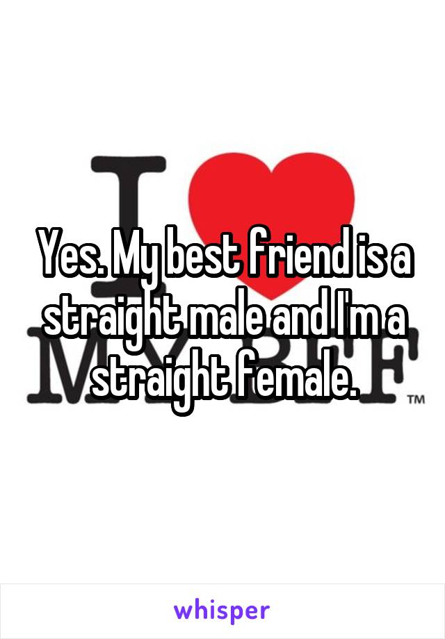 Yes. My best friend is a straight male and I'm a straight female.