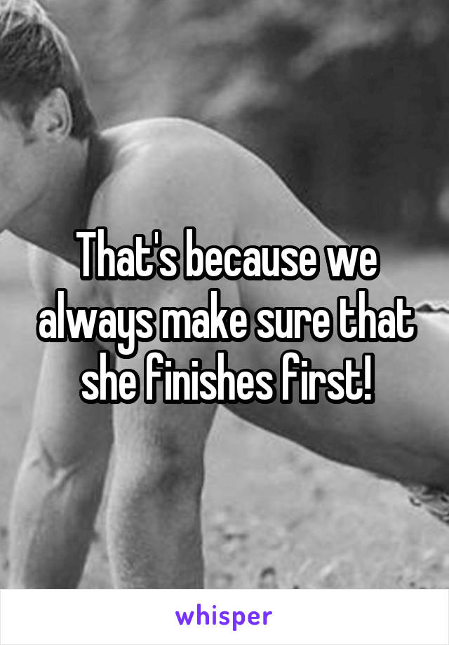 That's because we always make sure that she finishes first!