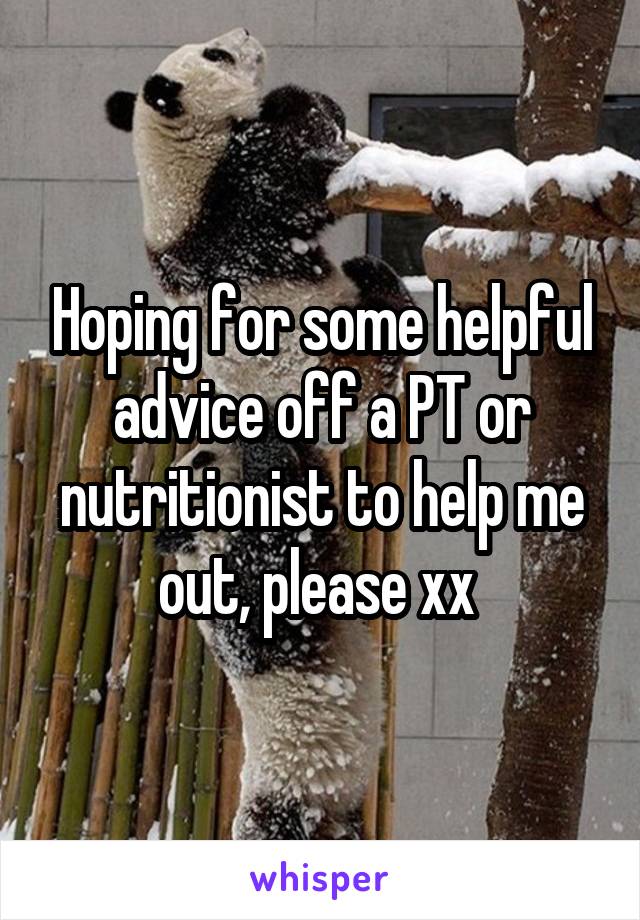 Hoping for some helpful advice off a PT or nutritionist to help me out, please xx 