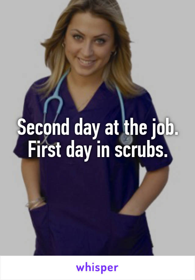 Second day at the job.
First day in scrubs.