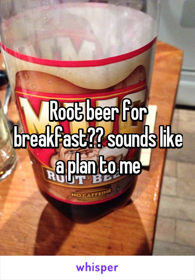 Root beer for breakfast?? sounds like a plan to me