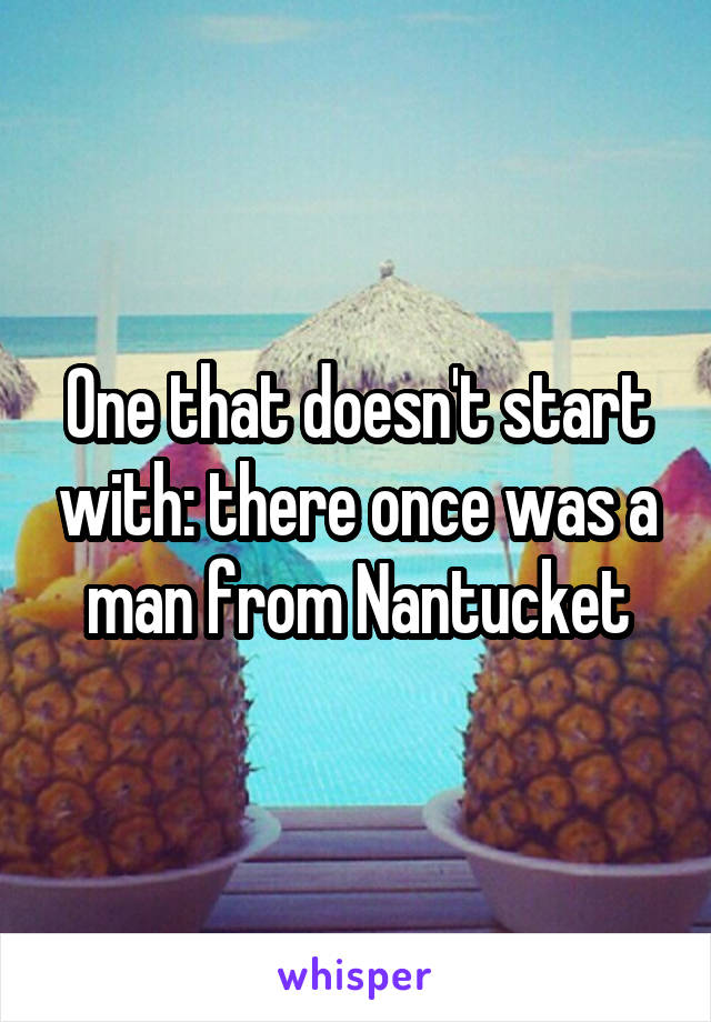 One that doesn't start with: there once was a man from Nantucket