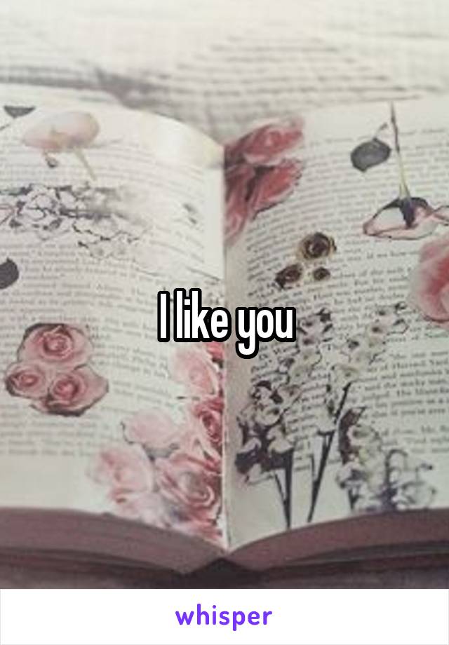 I like you