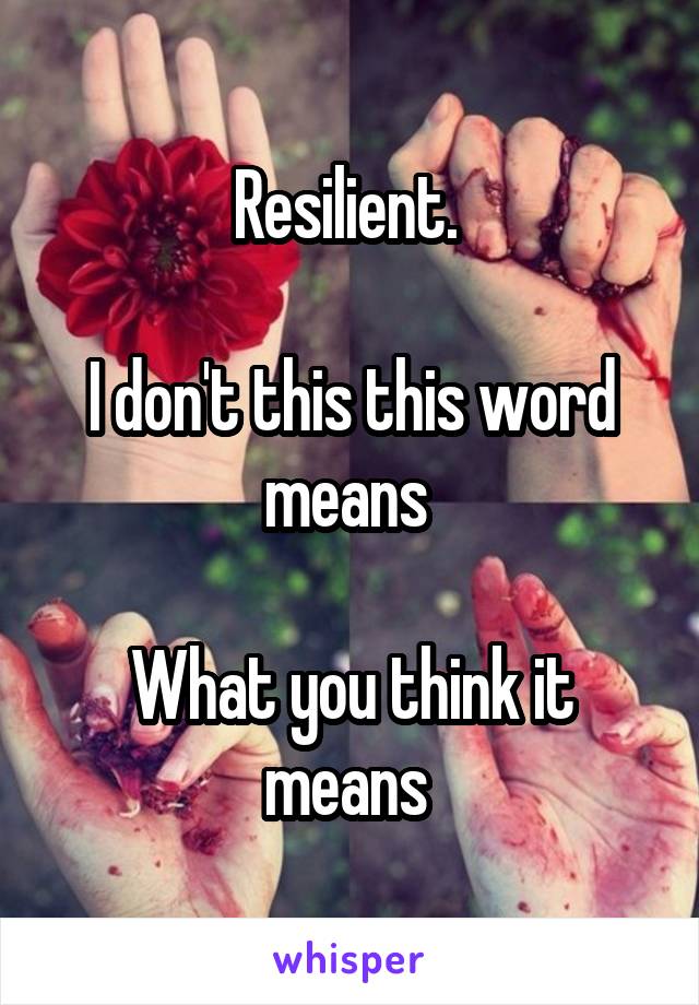 Resilient. 

I don't this this word means 

What you think it means 