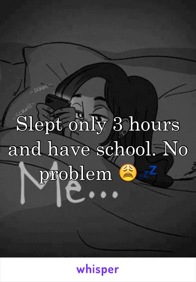 Slept only 3 hours and have school. No problem 😩💤