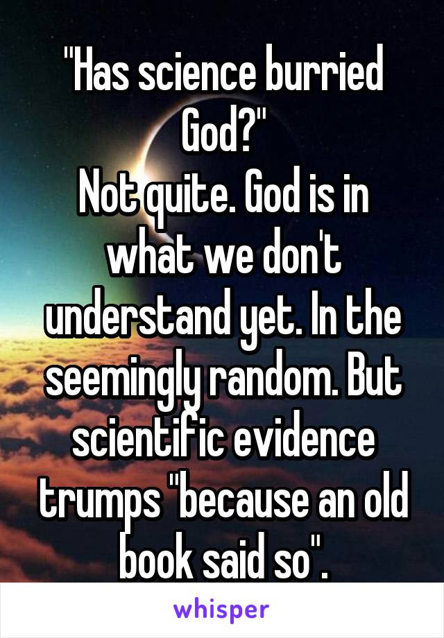 "Has science burried God?"
Not quite. God is in what we don't understand yet. In the seemingly random. But scientific evidence trumps "because an old book said so".