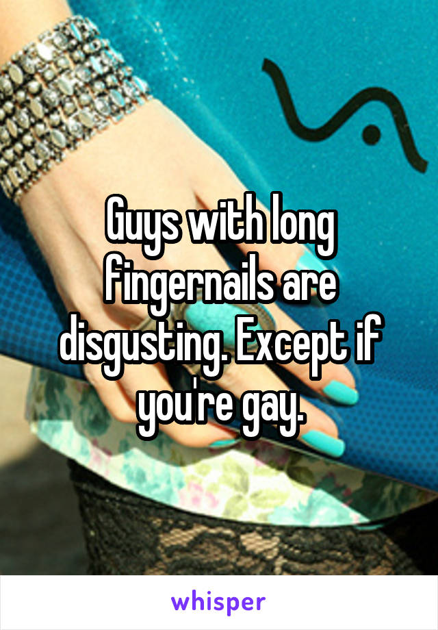 Guys with long fingernails are disgusting. Except if you're gay.