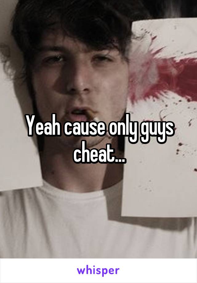 Yeah cause only guys cheat...