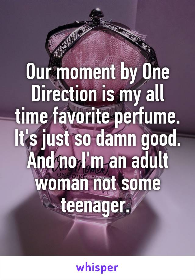 Our moment by One Direction is my all time favorite perfume. It's just so damn good. And no I'm an adult woman not some teenager. 