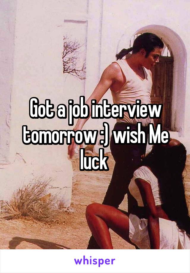 Got a job interview tomorrow :) wish Me luck 