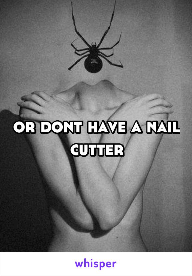 or dont have a nail cutter